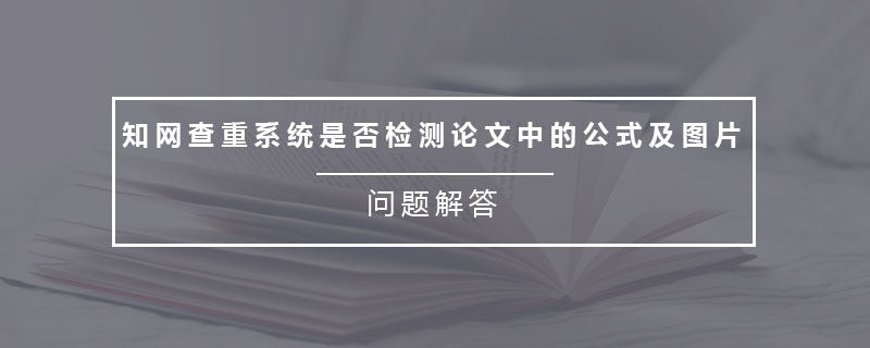 在一篇论文里,是会涉及到文字,图表,公式等,那么知网查重系统是否检测