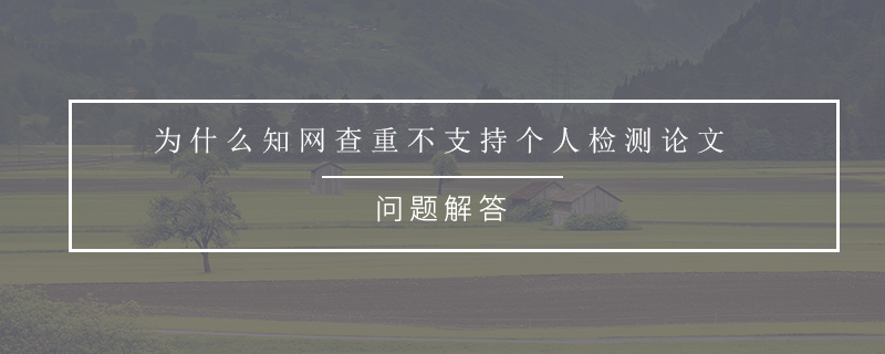 为什么知网查重不支持个人检测论文