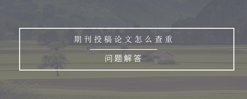 期刊投稿论文怎么查重