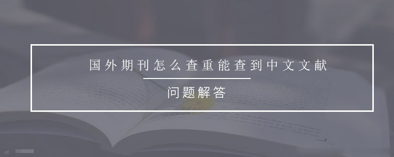 国外期刊怎么查重能查到中文文献