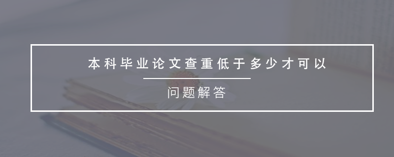 本科毕业论文查重低于多少才可以