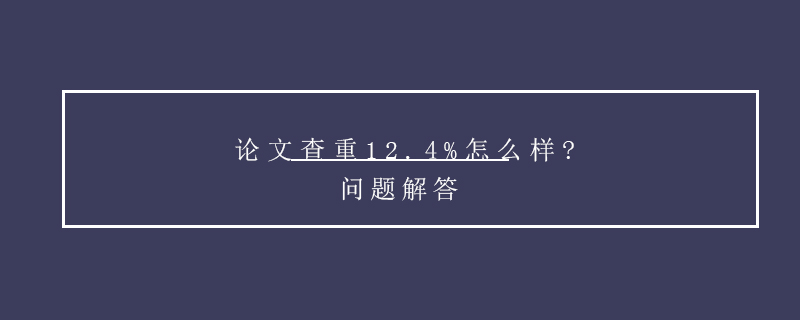 论文查重12.4%怎么样