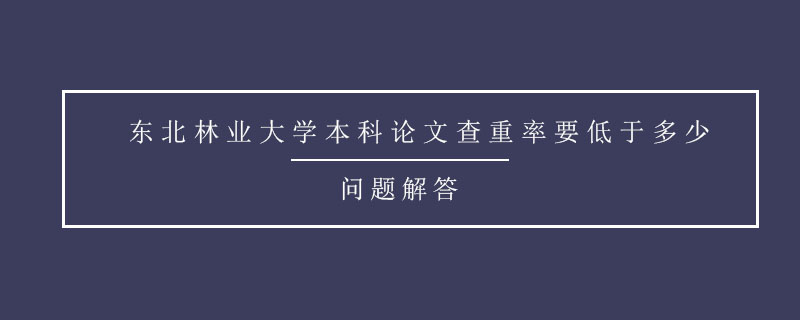 东北林业大学本科论文查重率要低于多少.jpg