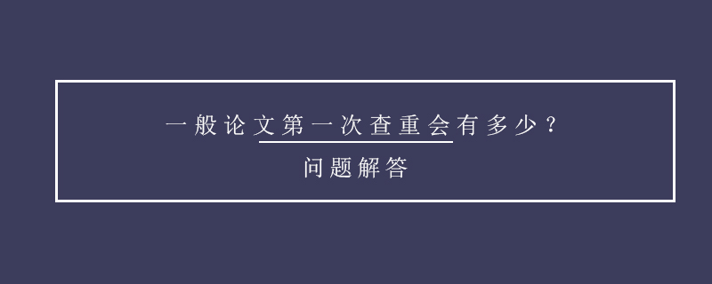 一般论文第一次查重会有多少