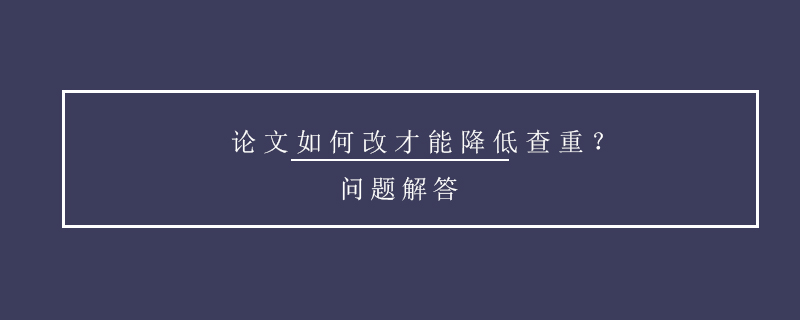 论文如何改才能降低查重