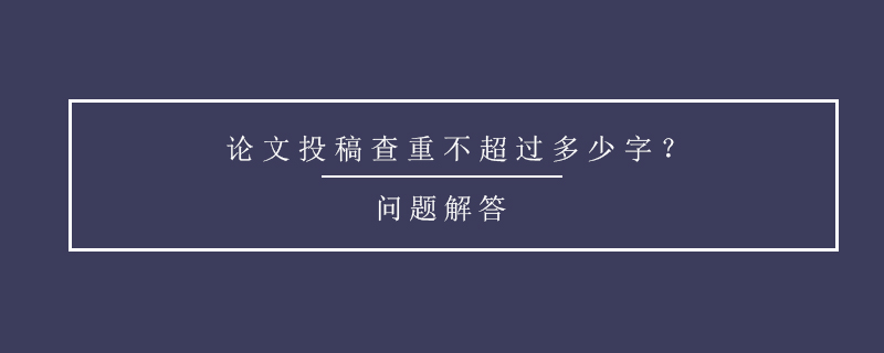 论文投稿查重不超过多少字