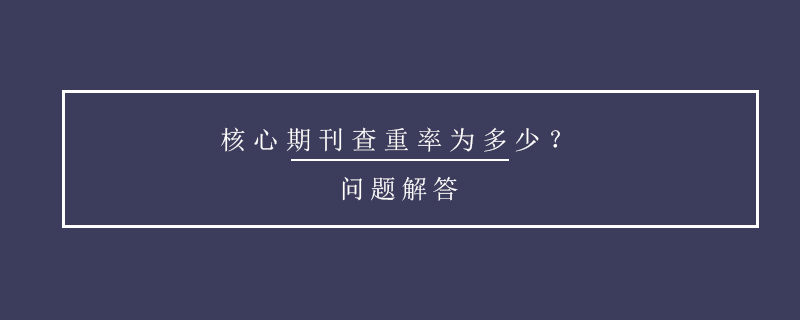 核心期刊查重率为多少