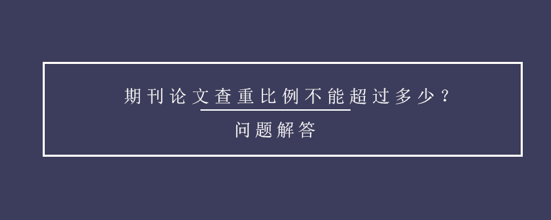 期刊论文查重比例不能超过多少